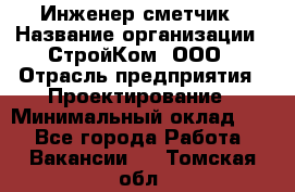 Инженер-сметчик › Название организации ­ СтройКом, ООО › Отрасль предприятия ­ Проектирование › Минимальный оклад ­ 1 - Все города Работа » Вакансии   . Томская обл.